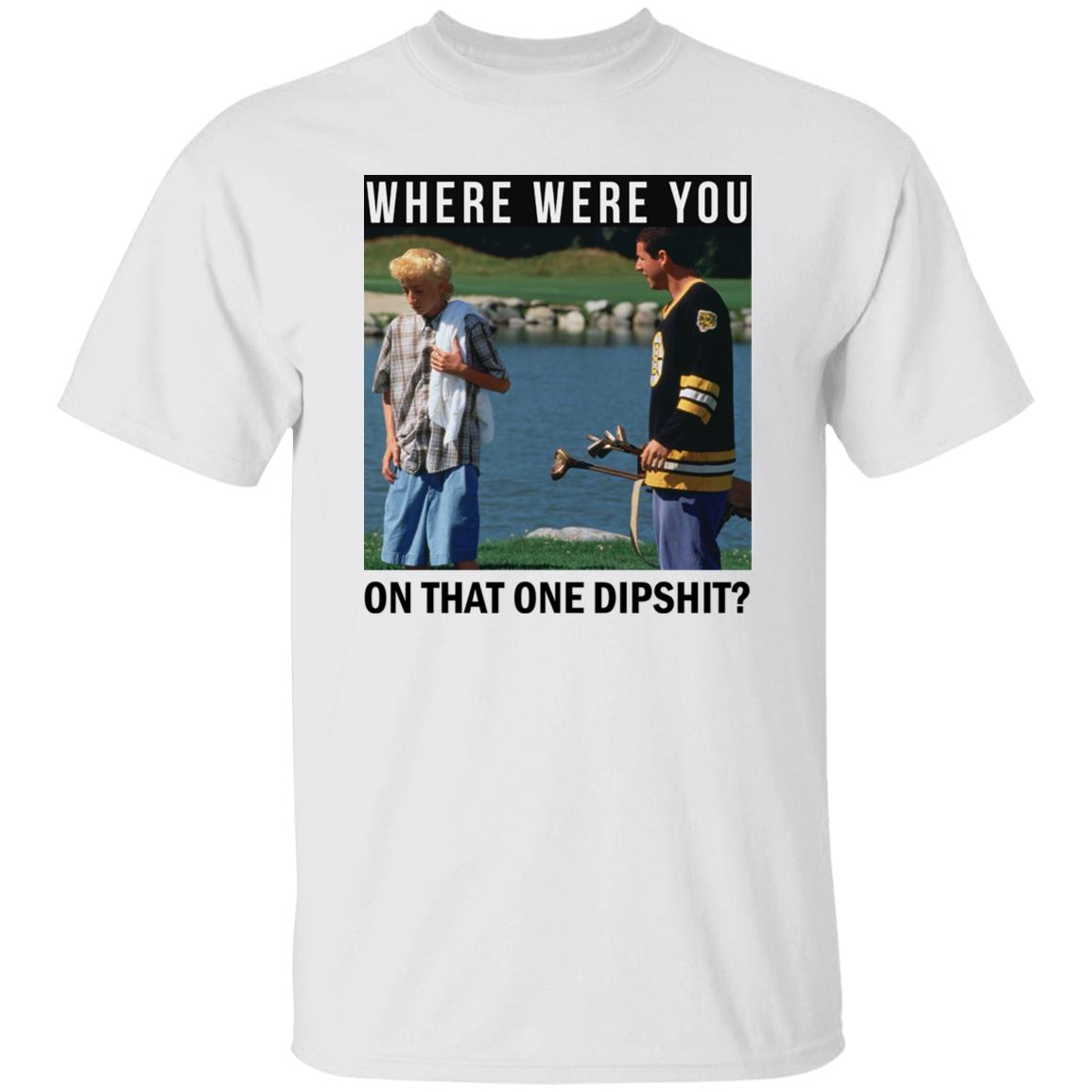 Where Were You On That One Dipshit Shirt, Hoodie, Tank