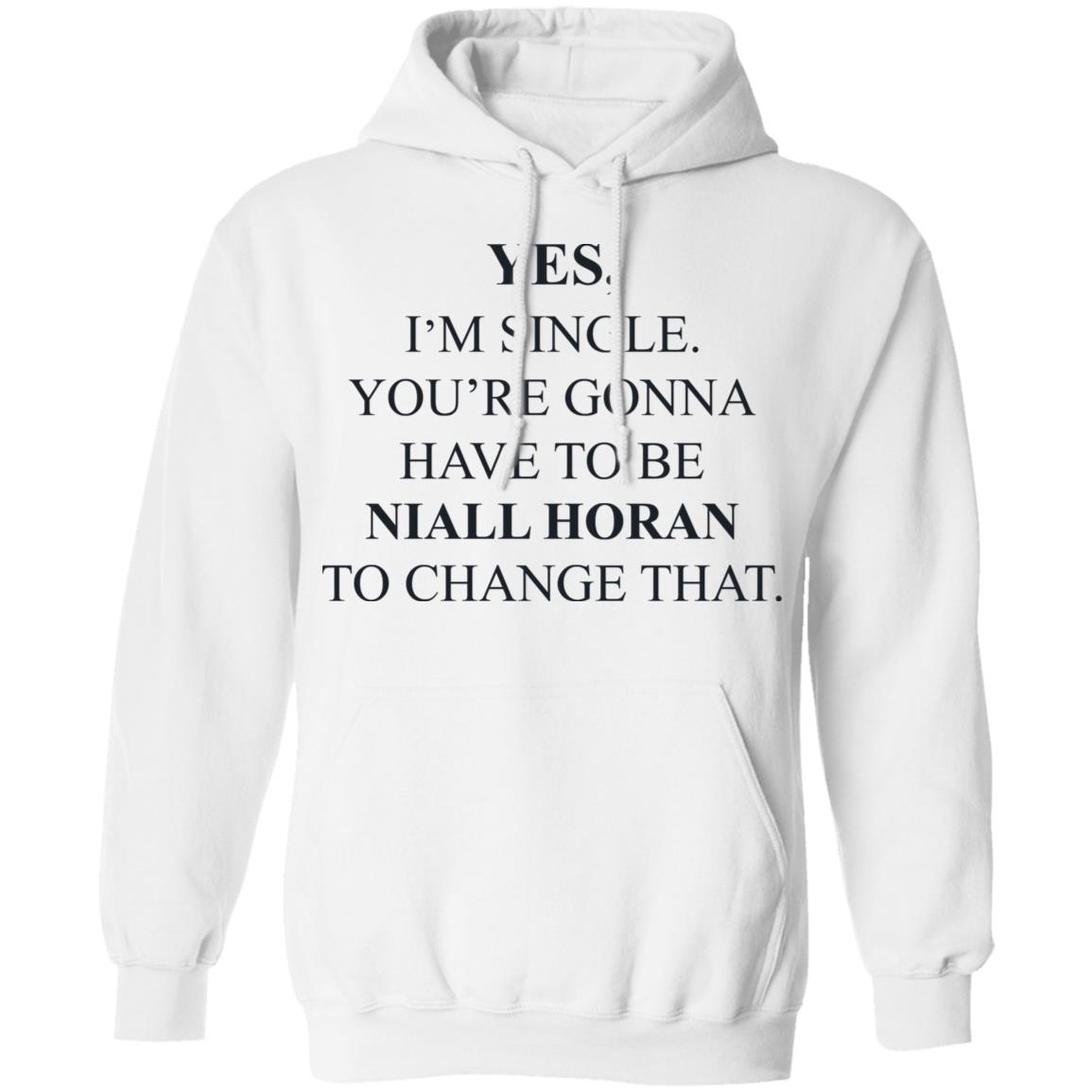 Yes I’m Single You’re Gonna Have To Be Niall Horan To Change That Shirt, Hoodie, Tank