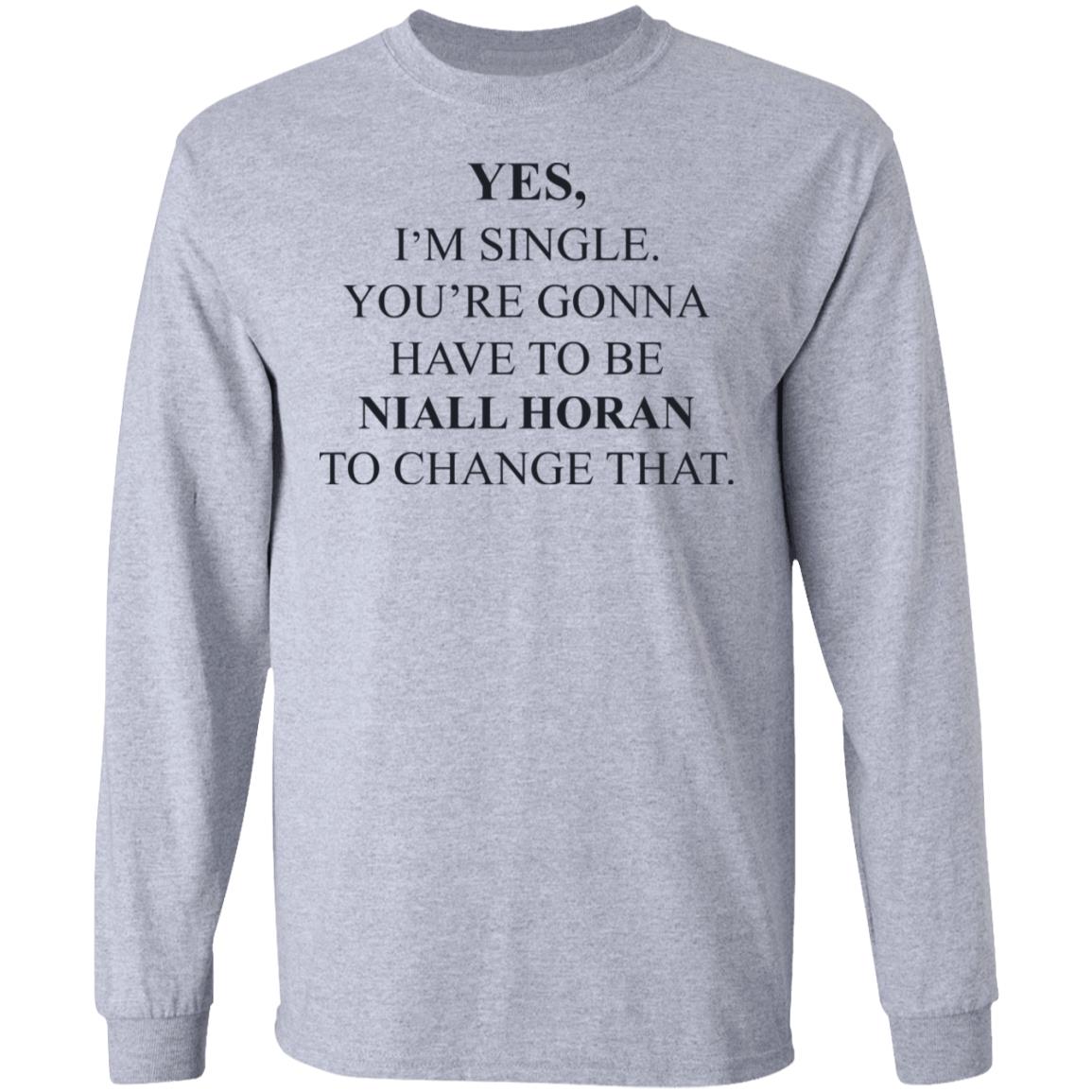 Yes I’m Single You’re Gonna Have To Be Niall Horan To Change That Shirt, Hoodie, Tank