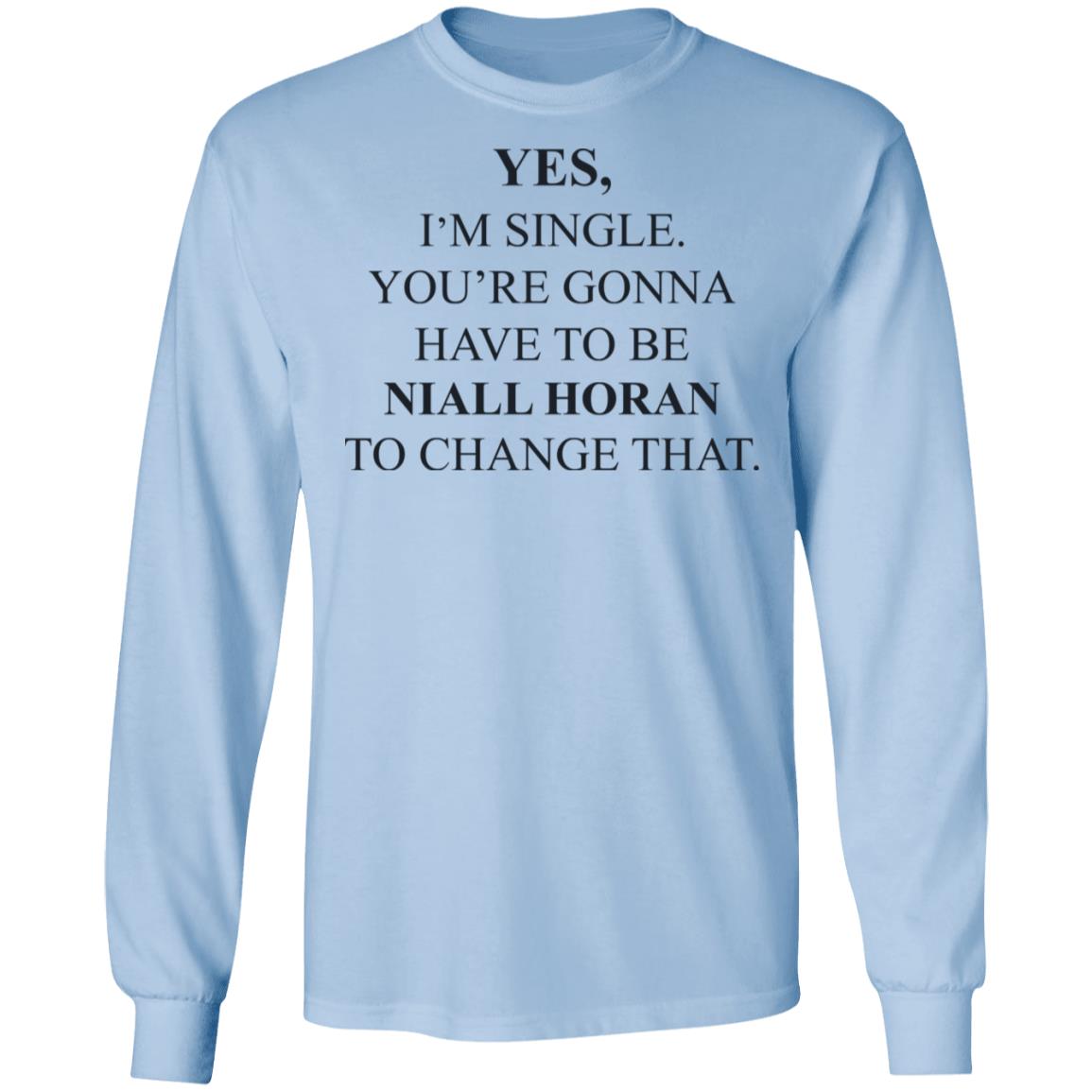 Yes I’m Single You’re Gonna Have To Be Niall Horan To Change That Shirt, Hoodie, Tank