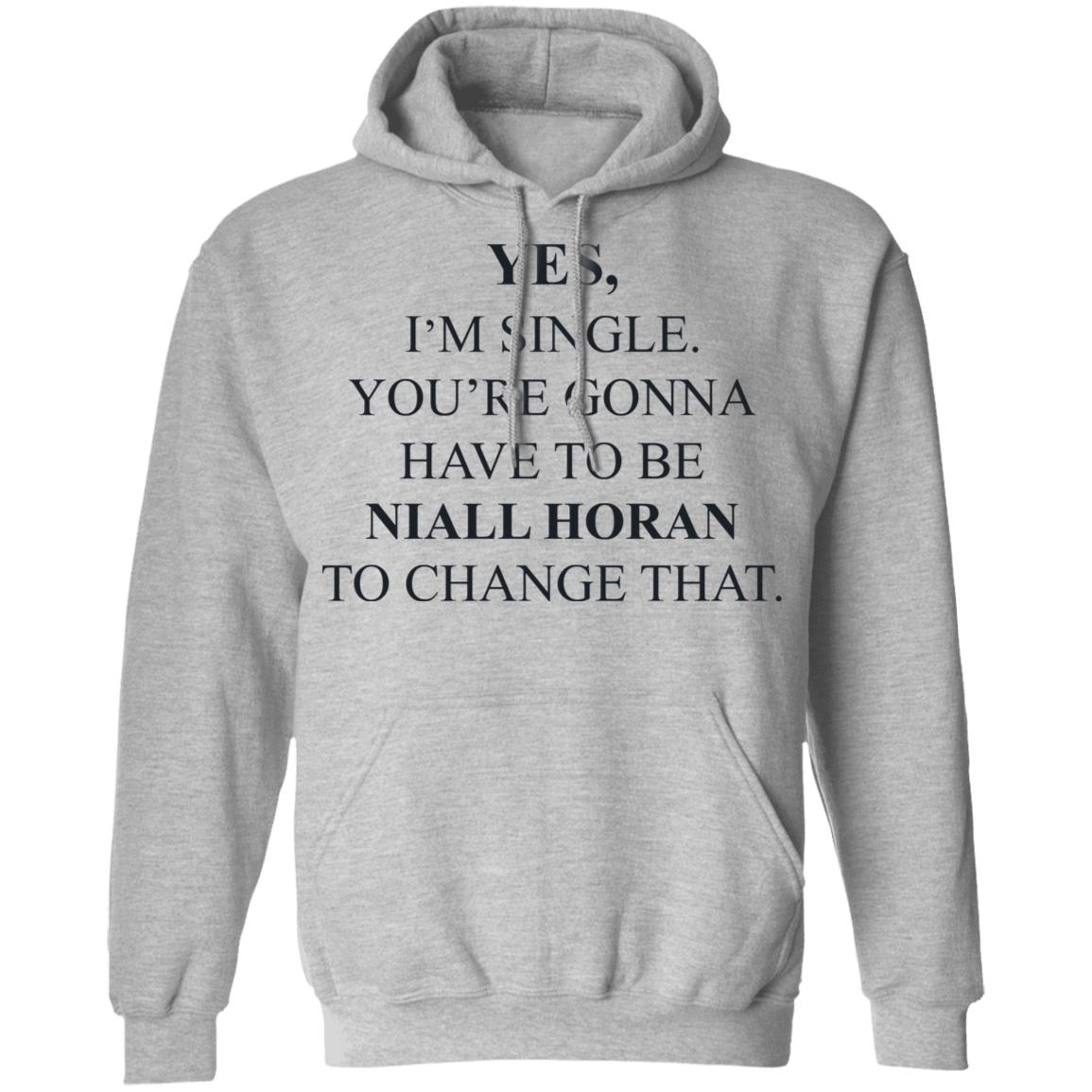 Yes I’m Single You’re Gonna Have To Be Niall Horan To Change That Shirt, Hoodie, Tank