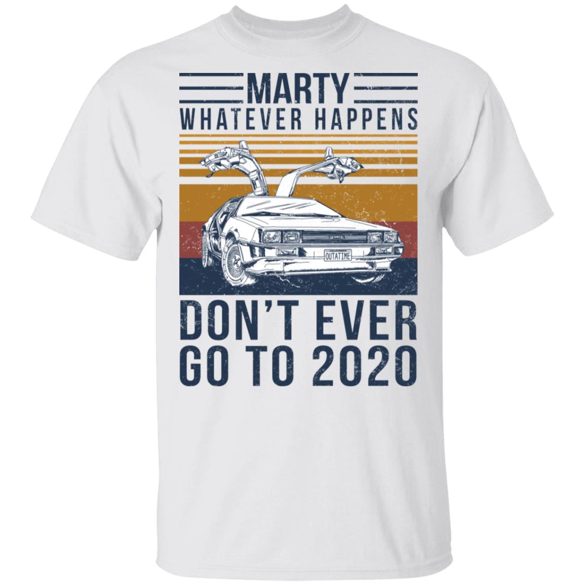 Marty Whatever Happens Don’t Ever Go To 2020 Shirt, Hoodie, Tank