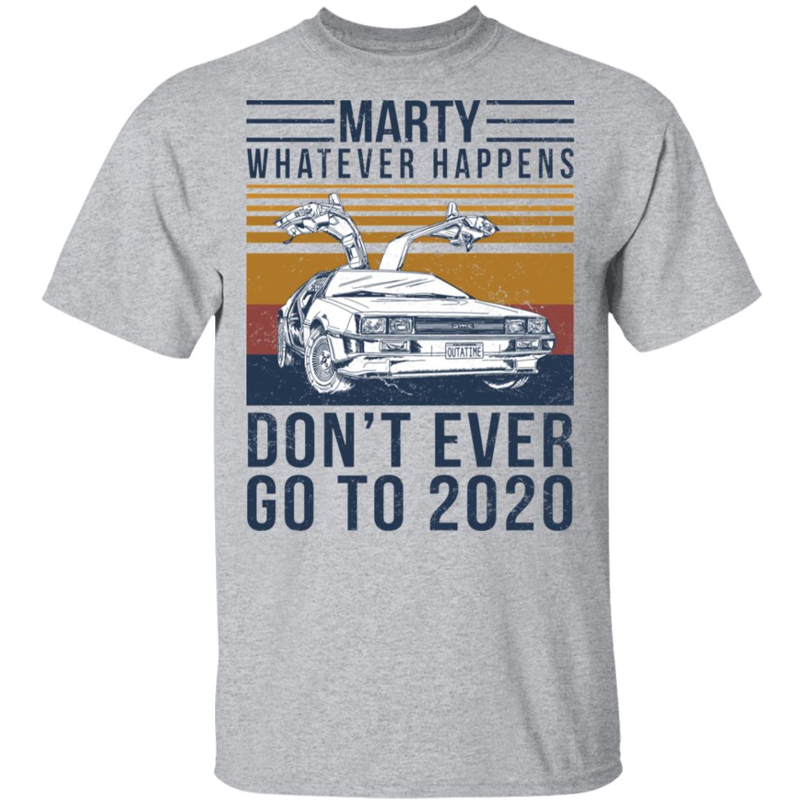 Marty Whatever Happens Don’t Ever Go To 2020 Shirt, Hoodie, Tank