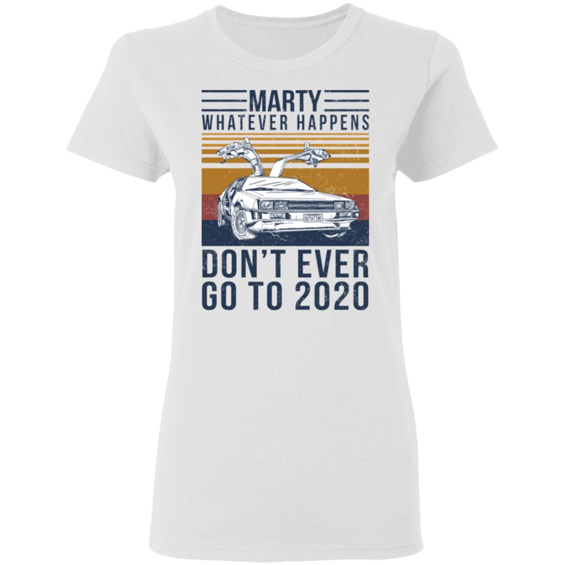 Marty Whatever Happens Don’t Ever Go To 2020 Shirt, Hoodie, Tank