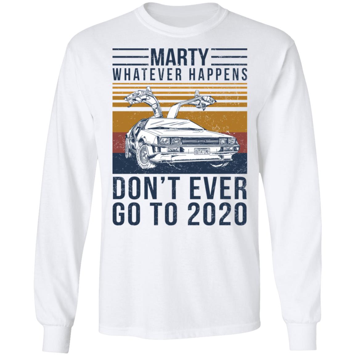 Marty Whatever Happens Don’t Ever Go To 2020 Shirt, Hoodie, Tank