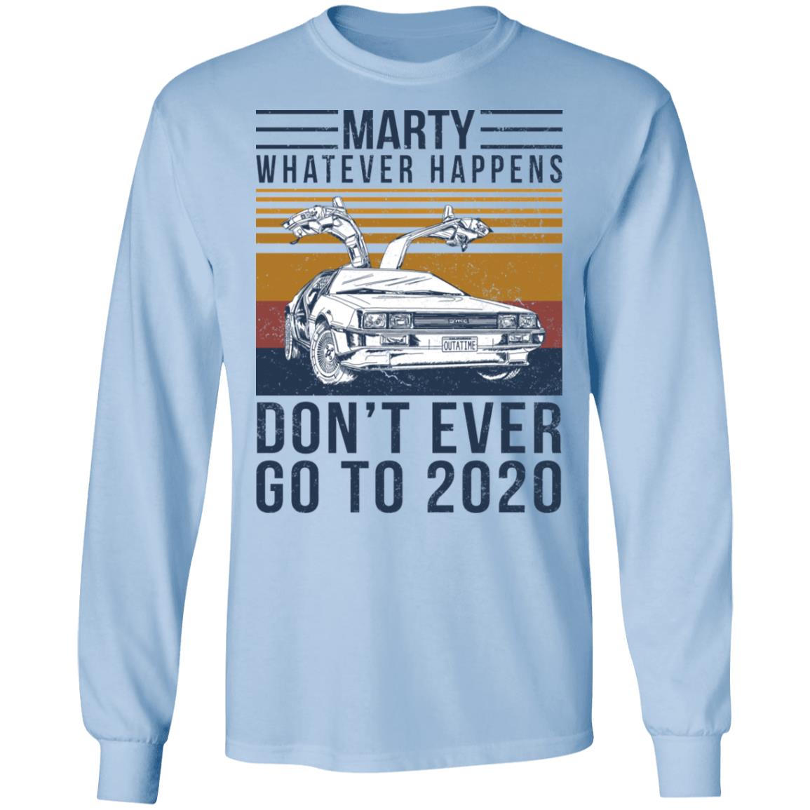 Marty Whatever Happens Don’t Ever Go To 2020 Shirt, Hoodie, Tank