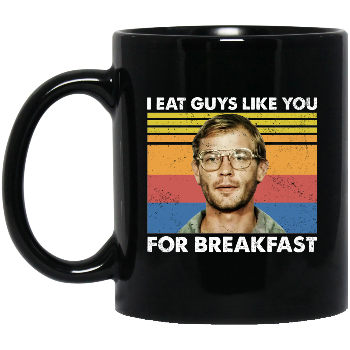 I Eat Guys Like You For Breakfast Jeffrey Dahmer Mug