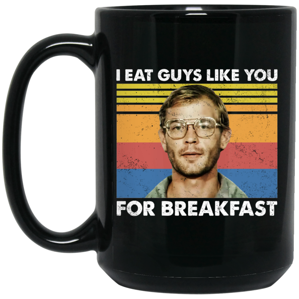 I Eat Guys Like You For Breakfast Jeffrey Dahmer Mug