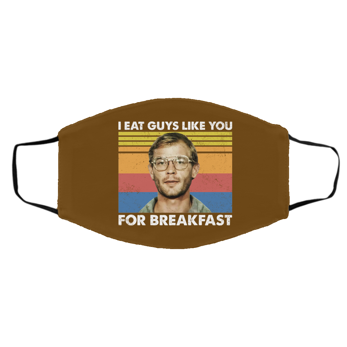 I Eat Guys Like You For Breakfast Jeffrey Dahmer Face Mask