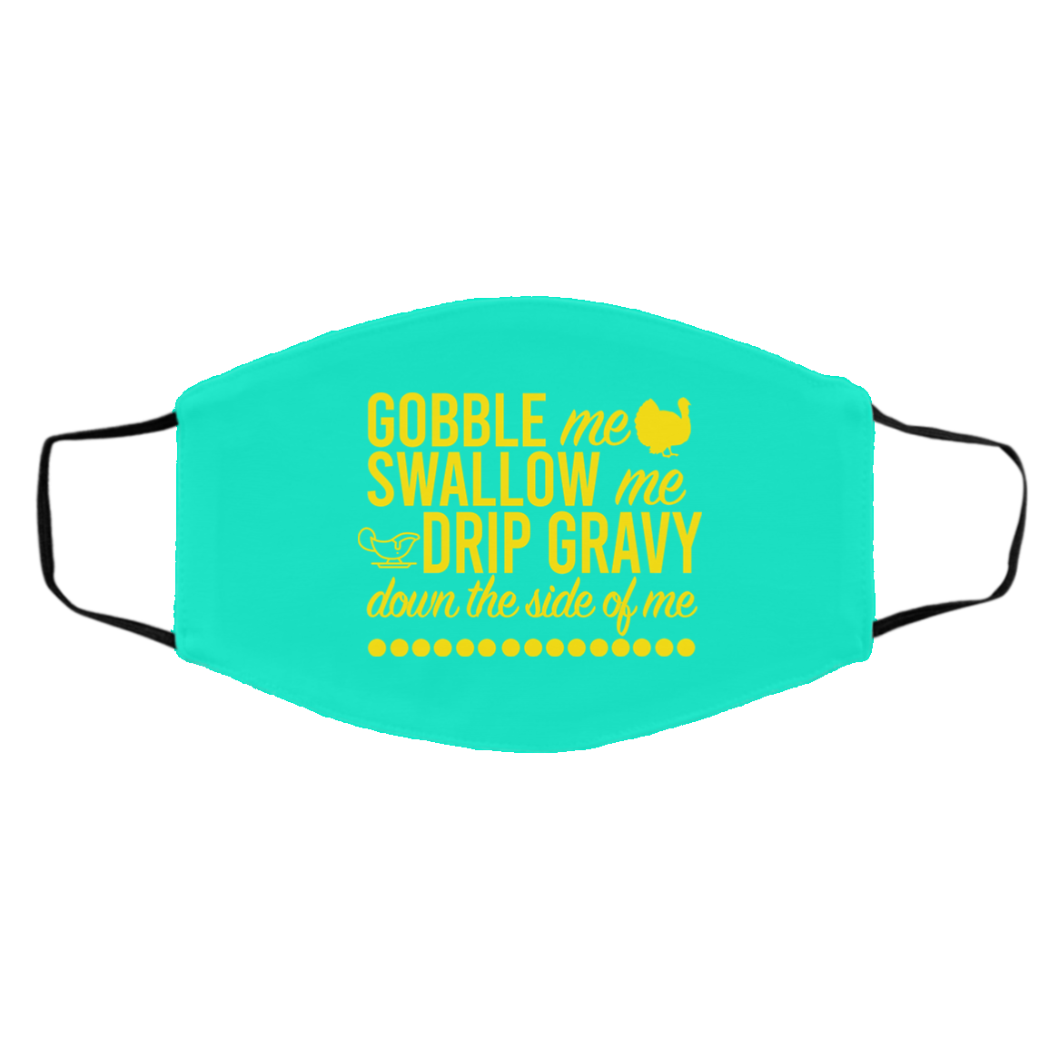 Turkey Gobble Me Swallow Me Drip Gravy Down The Side Of Me Thanksgiving Face Mask