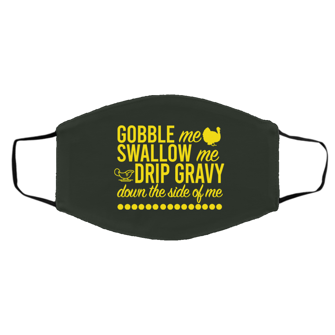 Turkey Gobble Me Swallow Me Drip Gravy Down The Side Of Me Thanksgiving Face Mask