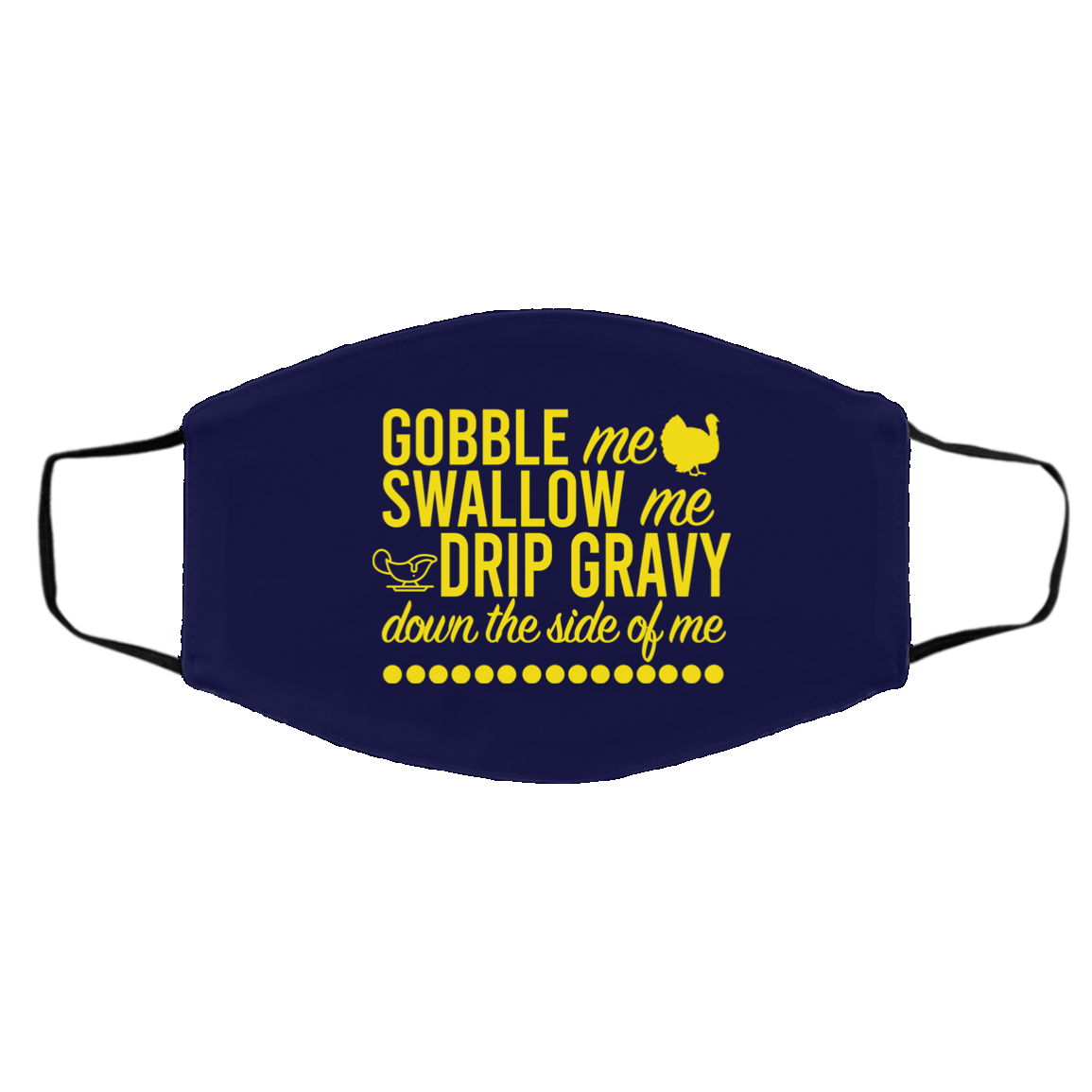 Turkey Gobble Me Swallow Me Drip Gravy Down The Side Of Me Thanksgiving Face Mask