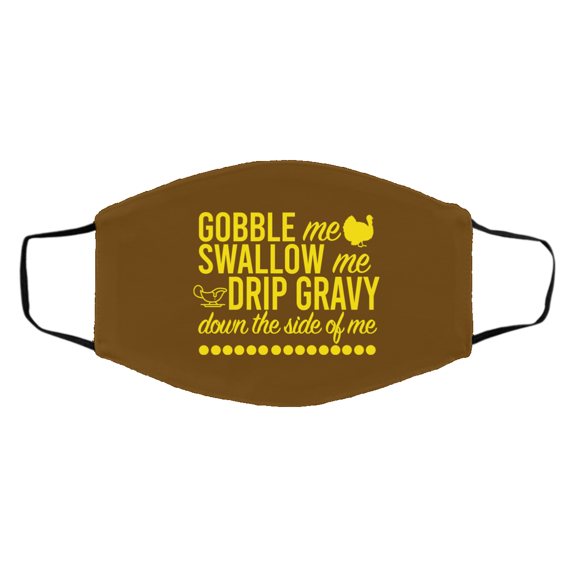 Turkey Gobble Me Swallow Me Drip Gravy Down The Side Of Me Thanksgiving Face Mask