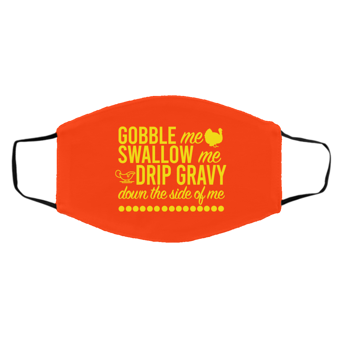 Turkey Gobble Me Swallow Me Drip Gravy Down The Side Of Me Thanksgiving Face Mask
