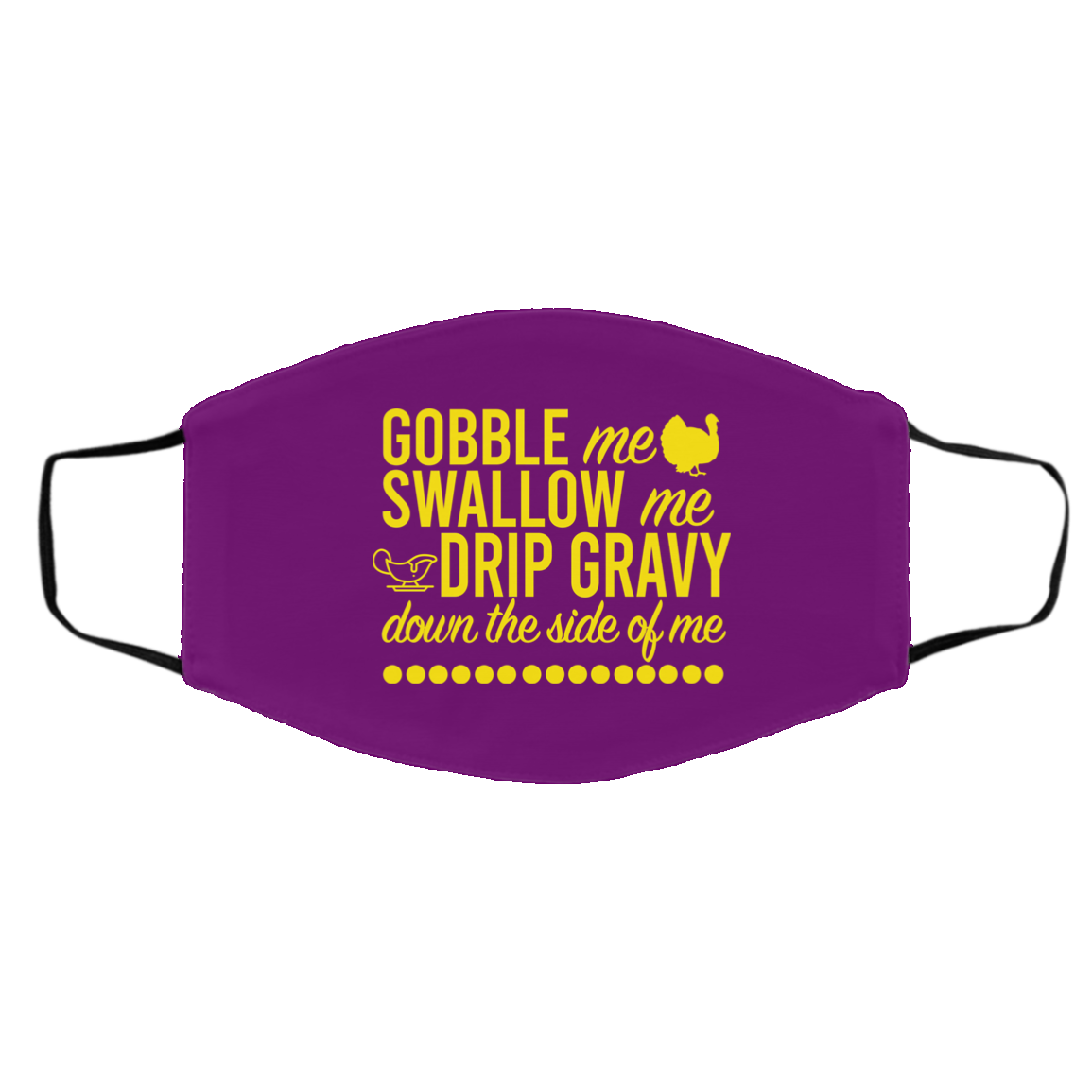Turkey Gobble Me Swallow Me Drip Gravy Down The Side Of Me Thanksgiving Face Mask