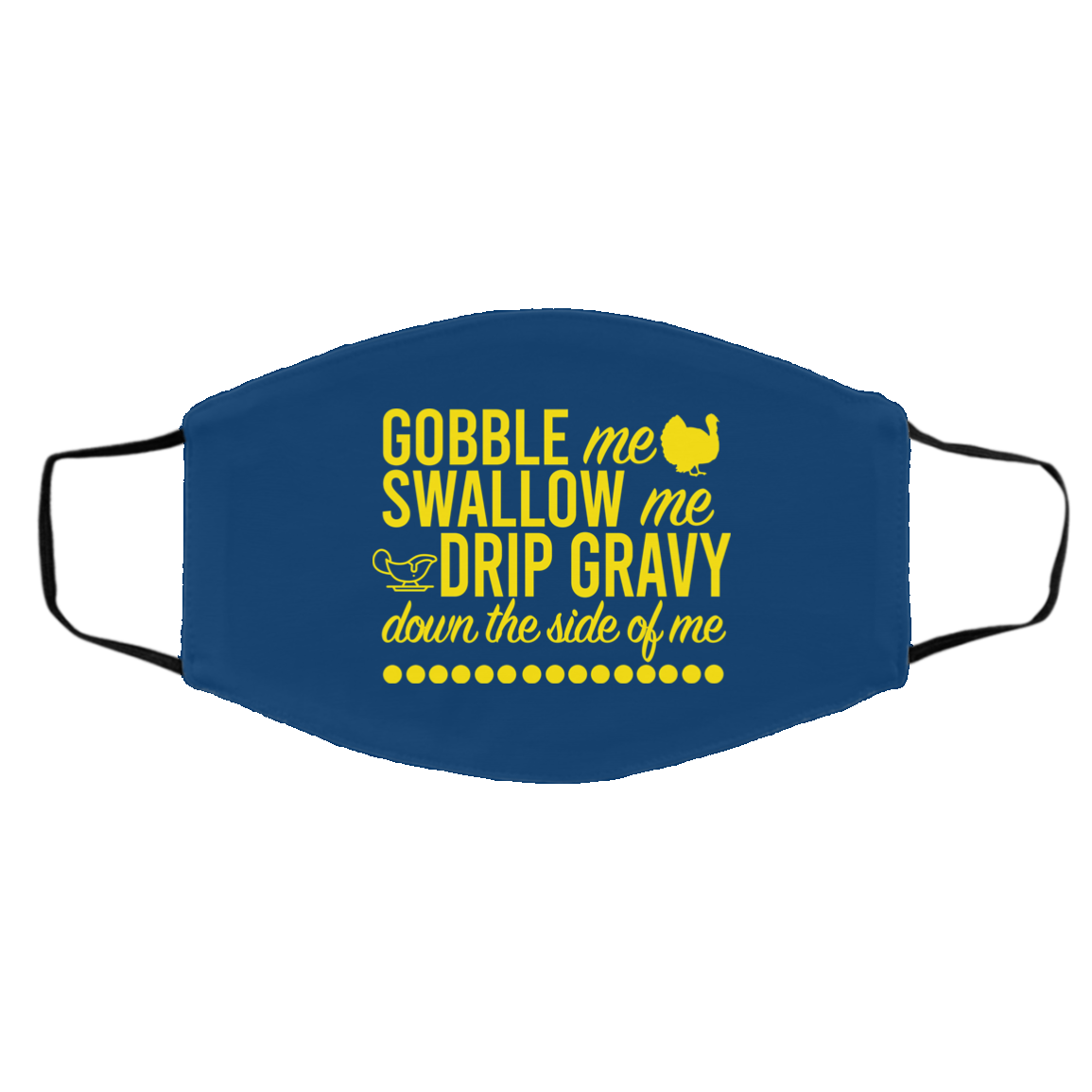 Turkey Gobble Me Swallow Me Drip Gravy Down The Side Of Me Thanksgiving Face Mask