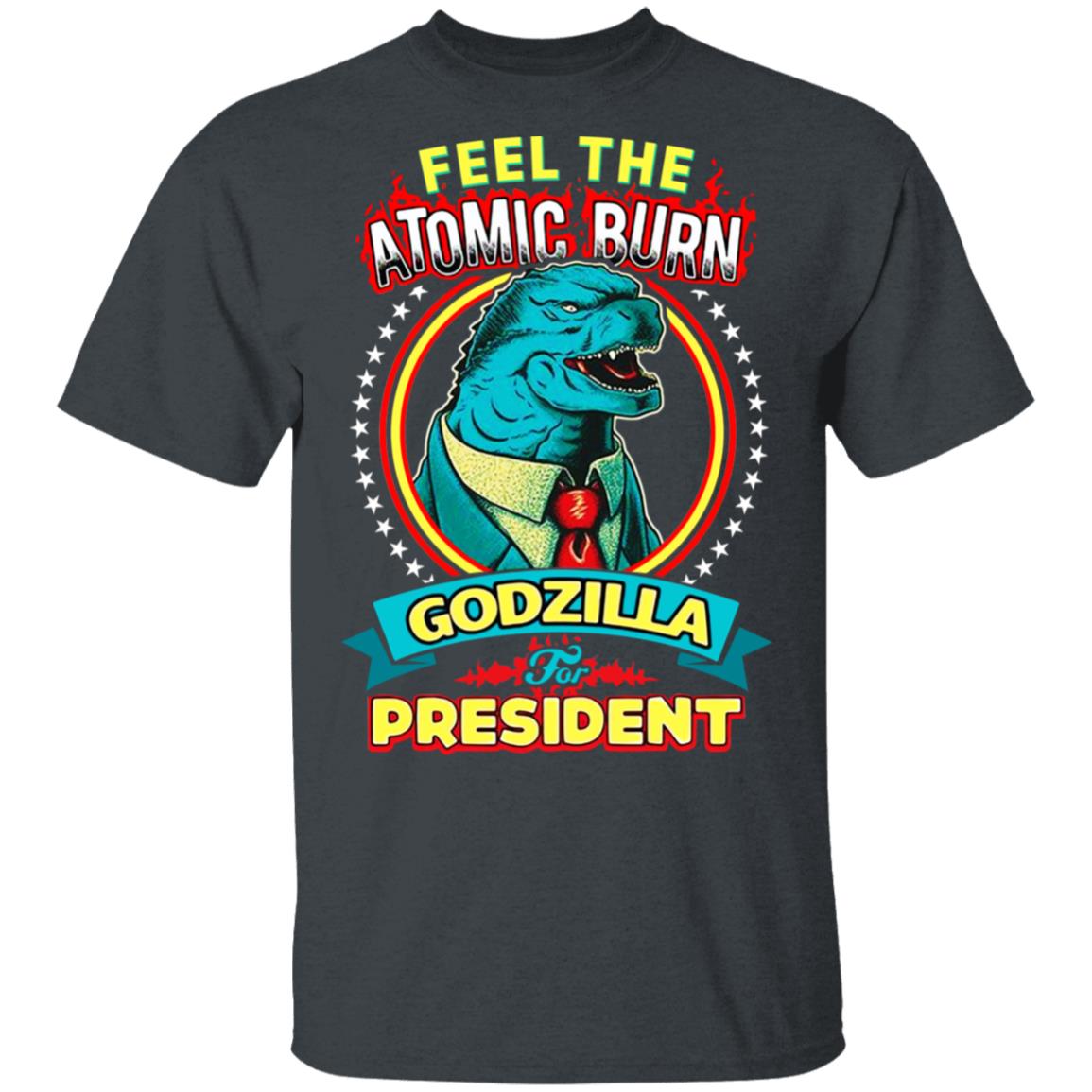 Feel The Atomic Burn Godzilla For President Shirt, Hoodie, Tank
