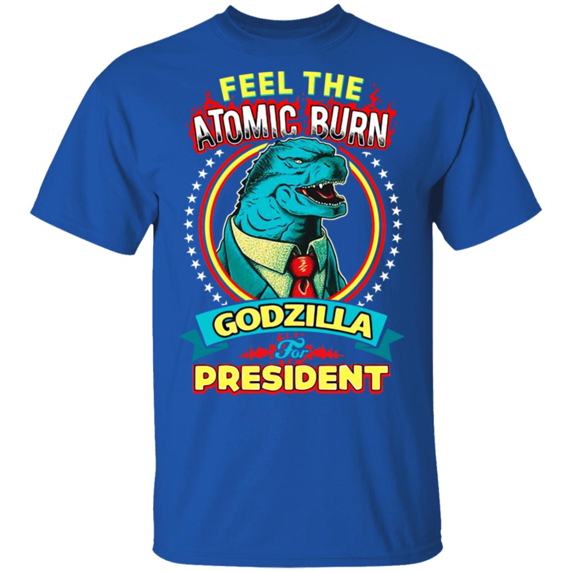 Feel The Atomic Burn Godzilla For President Shirt, Hoodie, Tank