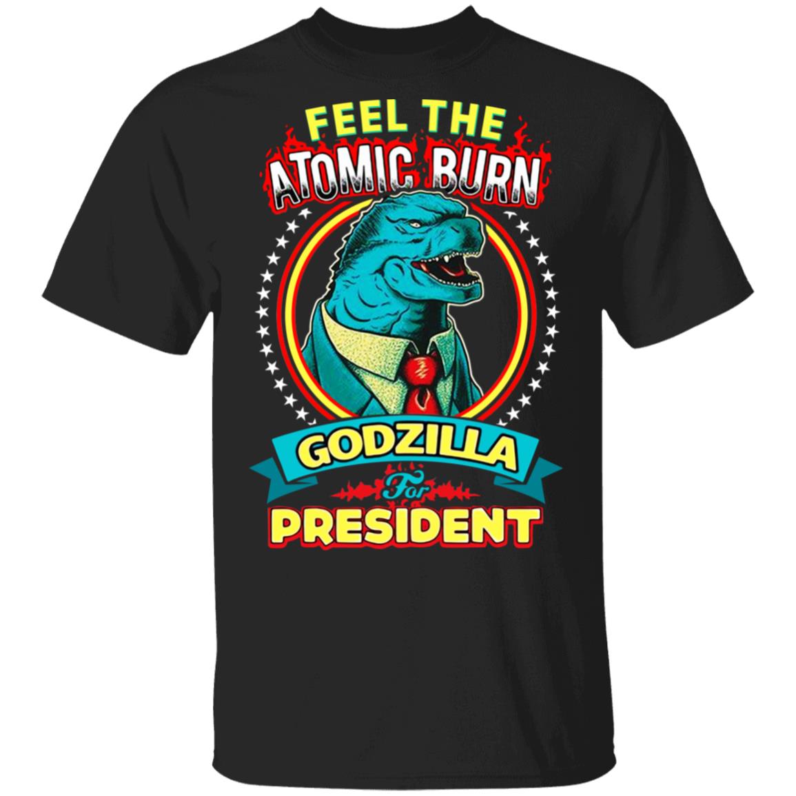 Feel The Atomic Burn Godzilla For President Shirt, Hoodie, Tank