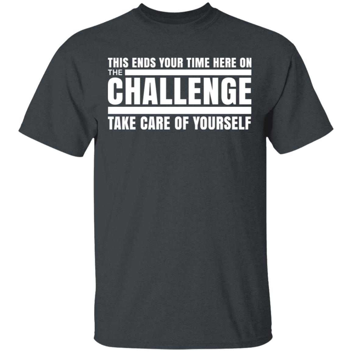 This Ends Your Time Here On The Challenge Take Care Of Yourself Shirt, Hoodie, Tank