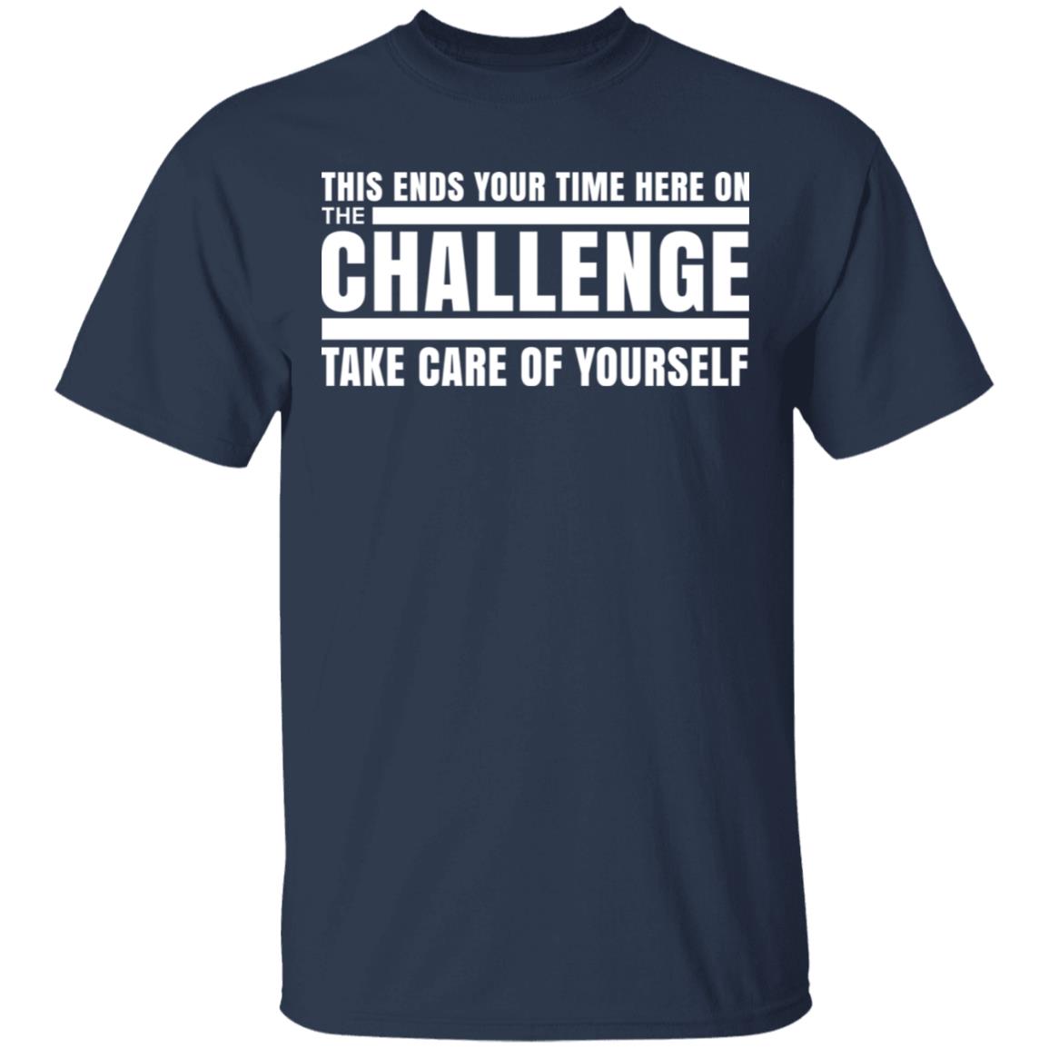 This Ends Your Time Here On The Challenge Take Care Of Yourself Shirt, Hoodie, Tank