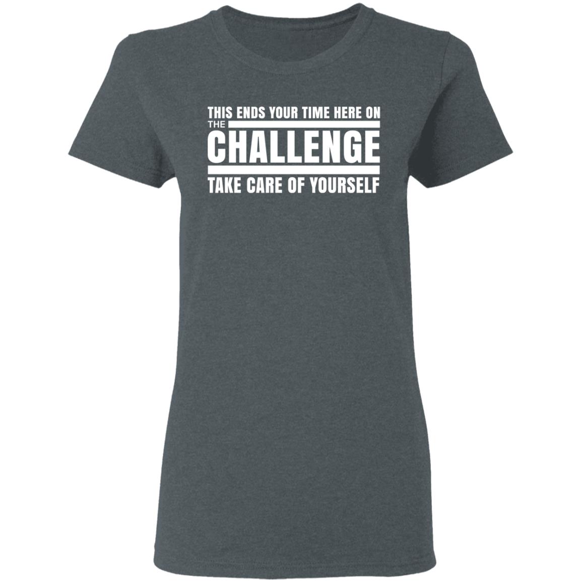 This Ends Your Time Here On The Challenge Take Care Of Yourself Shirt, Hoodie, Tank