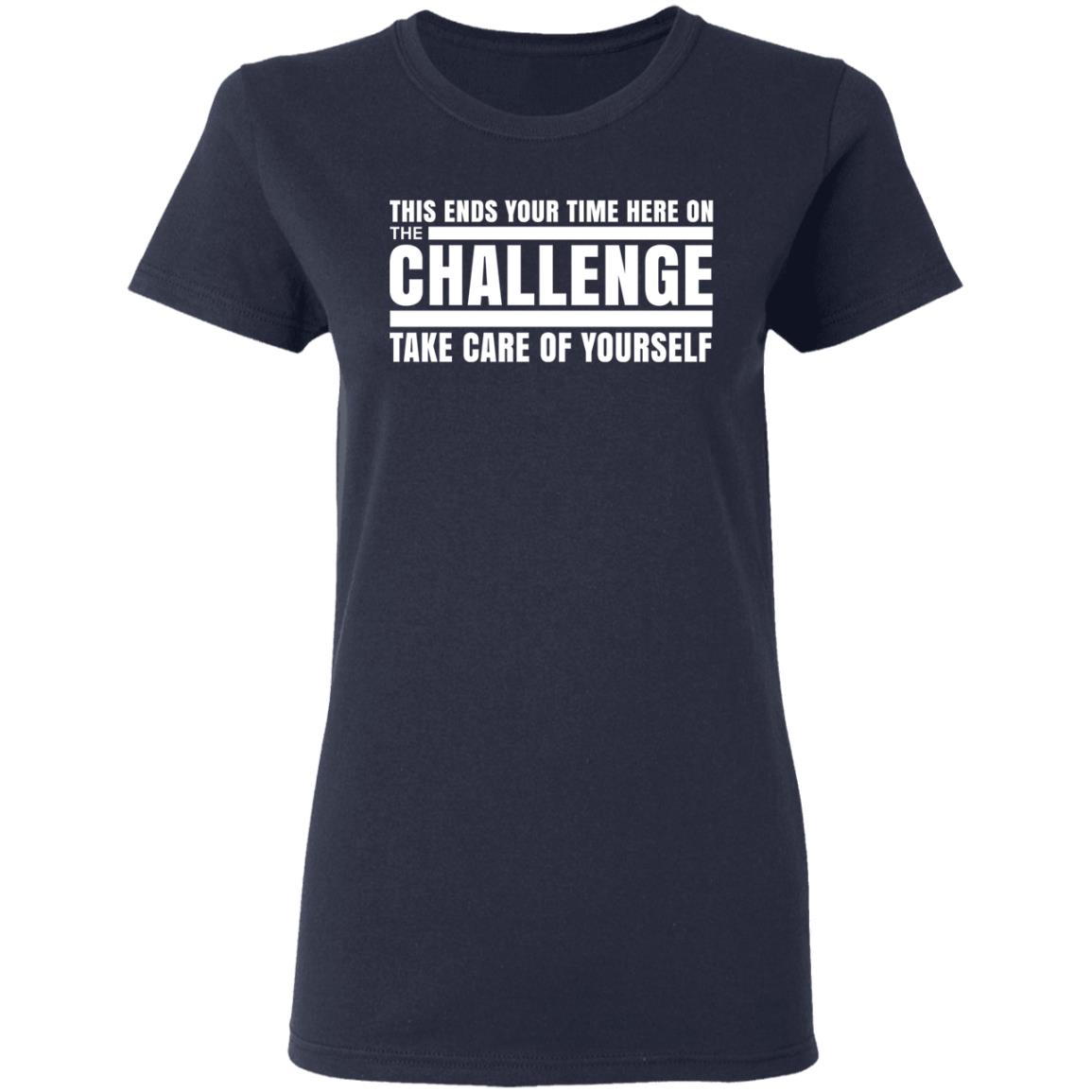 This Ends Your Time Here On The Challenge Take Care Of Yourself Shirt, Hoodie, Tank