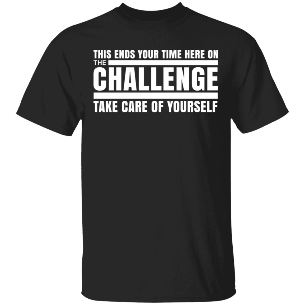This Ends Your Time Here On The Challenge Take Care Of Yourself Shirt, Hoodie, Tank