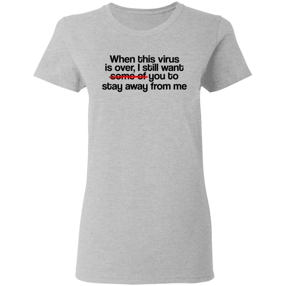When This Virus Is Over I Still Want Some Of You To Stay Away From Me Shirt, Hoodie, Tank