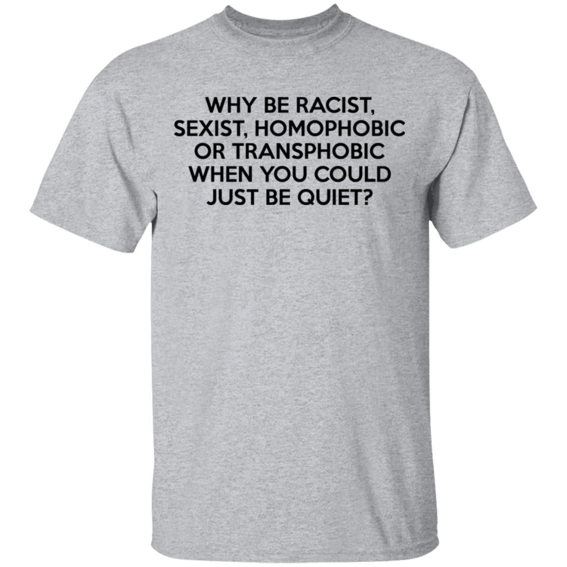 Why Be Racist Sexist Homophobic Or Transphobic When You Could Just Be Quiet Shirt, Hoodie, Tank