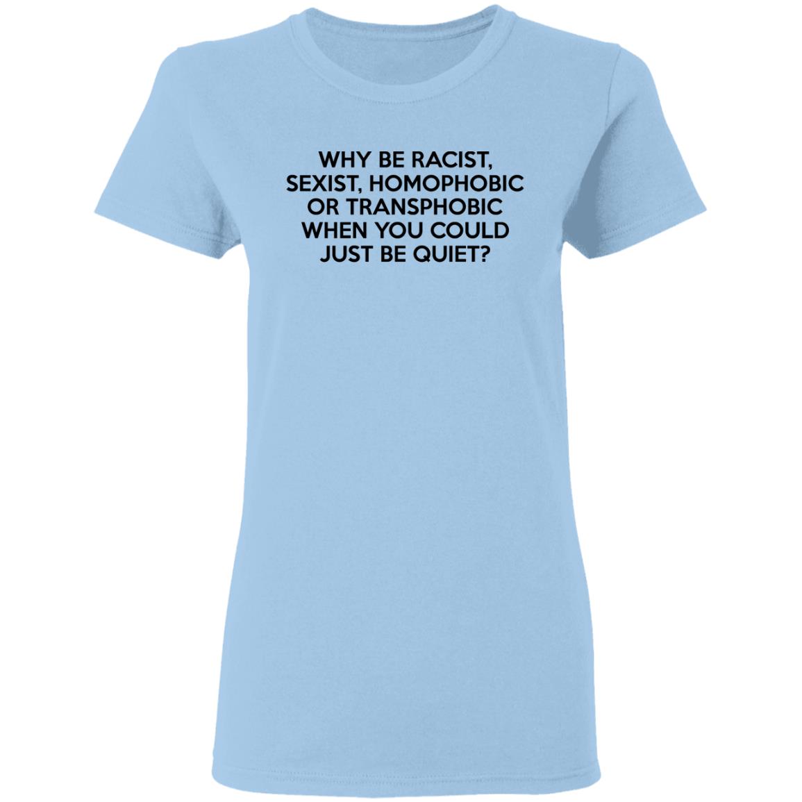 Why Be Racist Sexist Homophobic Or Transphobic When You Could Just Be Quiet Shirt, Hoodie, Tank