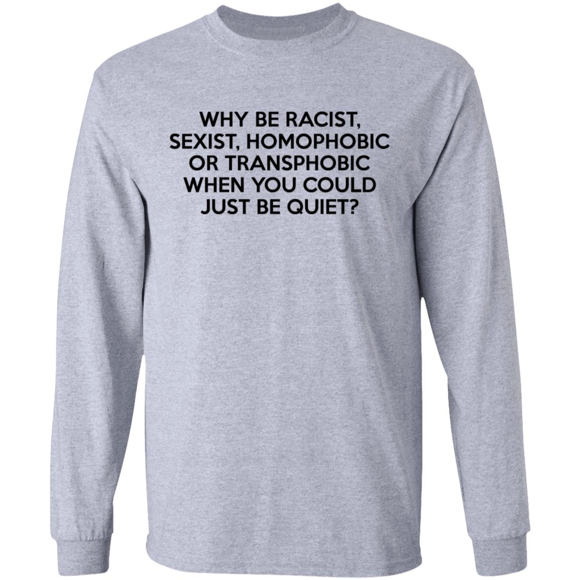 Why Be Racist Sexist Homophobic Or Transphobic When You Could Just Be Quiet Shirt, Hoodie, Tank