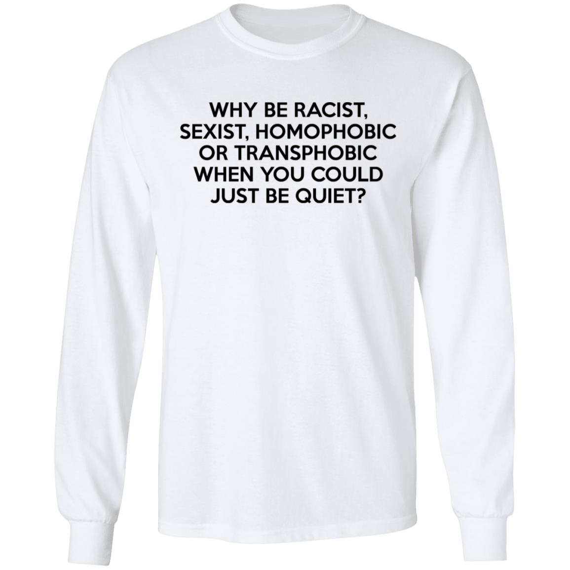 Why Be Racist Sexist Homophobic Or Transphobic When You Could Just Be Quiet Shirt, Hoodie, Tank