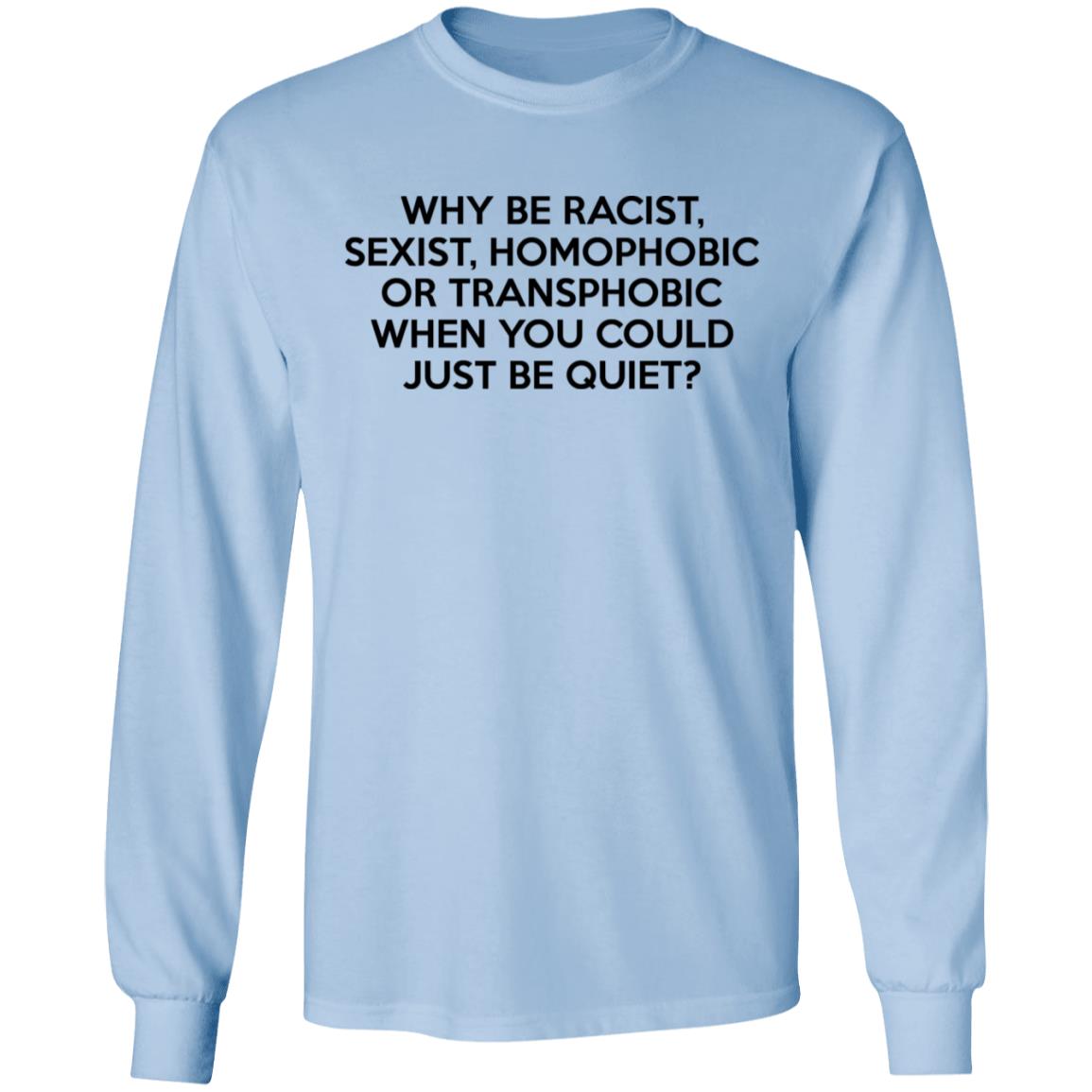 Why Be Racist Sexist Homophobic Or Transphobic When You Could Just Be Quiet Shirt, Hoodie, Tank