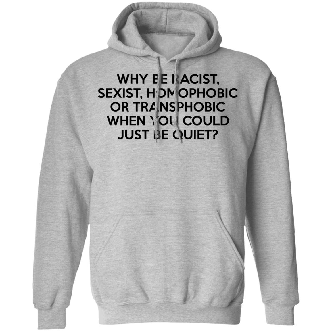 Why Be Racist Sexist Homophobic Or Transphobic When You Could Just Be Quiet Shirt, Hoodie, Tank