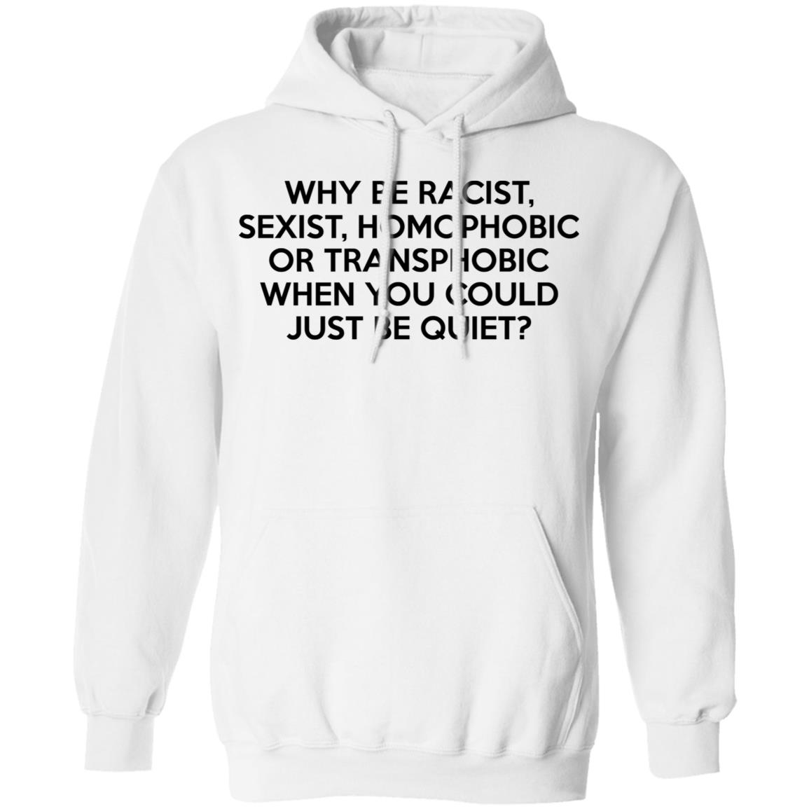 Why Be Racist Sexist Homophobic Or Transphobic When You Could Just Be Quiet Shirt, Hoodie, Tank