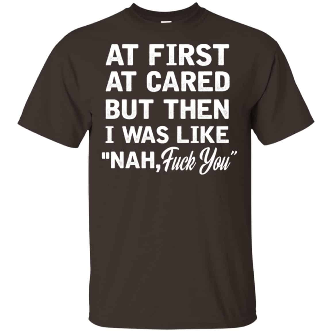 At First A Cared But Then I Was Like Nah Fuck You Shirt, Hoodie, Tank