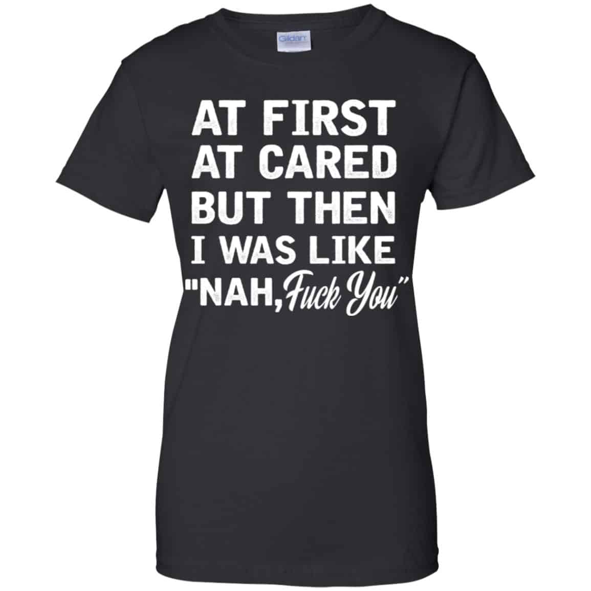
	At First A Cared But Then I Was Like Nah Fuck You Shirt, Hoodie, Tank