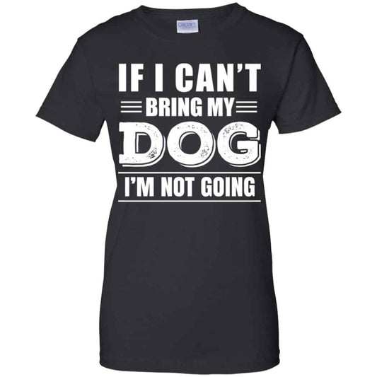 
	If I Can’t Bring My Dog I’m Not Going Shirt, Hoodie, Tank