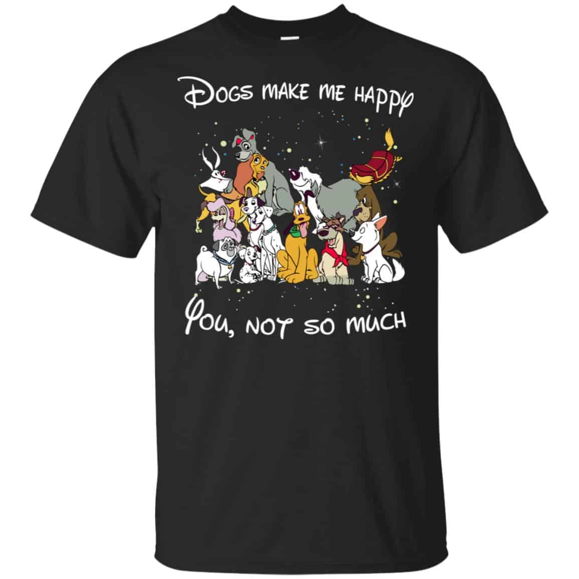 Disney Dogs: Dogs Make Me Happy You Not So Much T-Shirts, Hoodie, Sweater