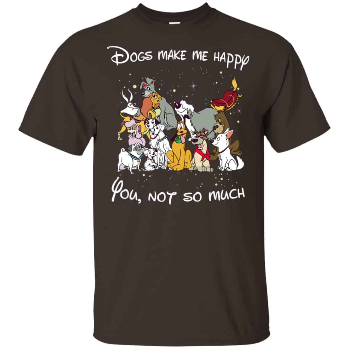 Disney Dogs: Dogs Make Me Happy You Not So Much T-Shirts, Hoodie, Sweater