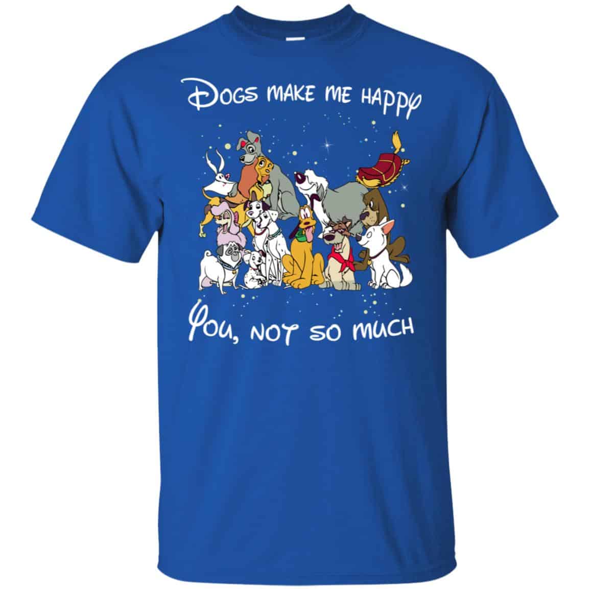 Disney Dogs: Dogs Make Me Happy You Not So Much T-Shirts, Hoodie, Sweater