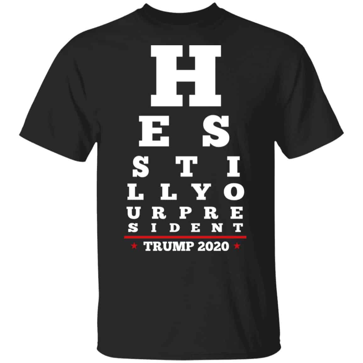 Trump Still Your President Eye Chart Shirt, Hoodie, Tank