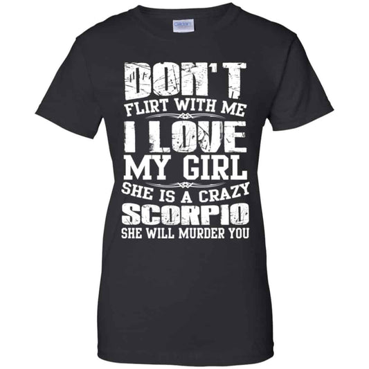 
	Don’t Flirt With Me I Love My Girl She Is A Crazy Scorpio Shirt, Hoodie, Tank