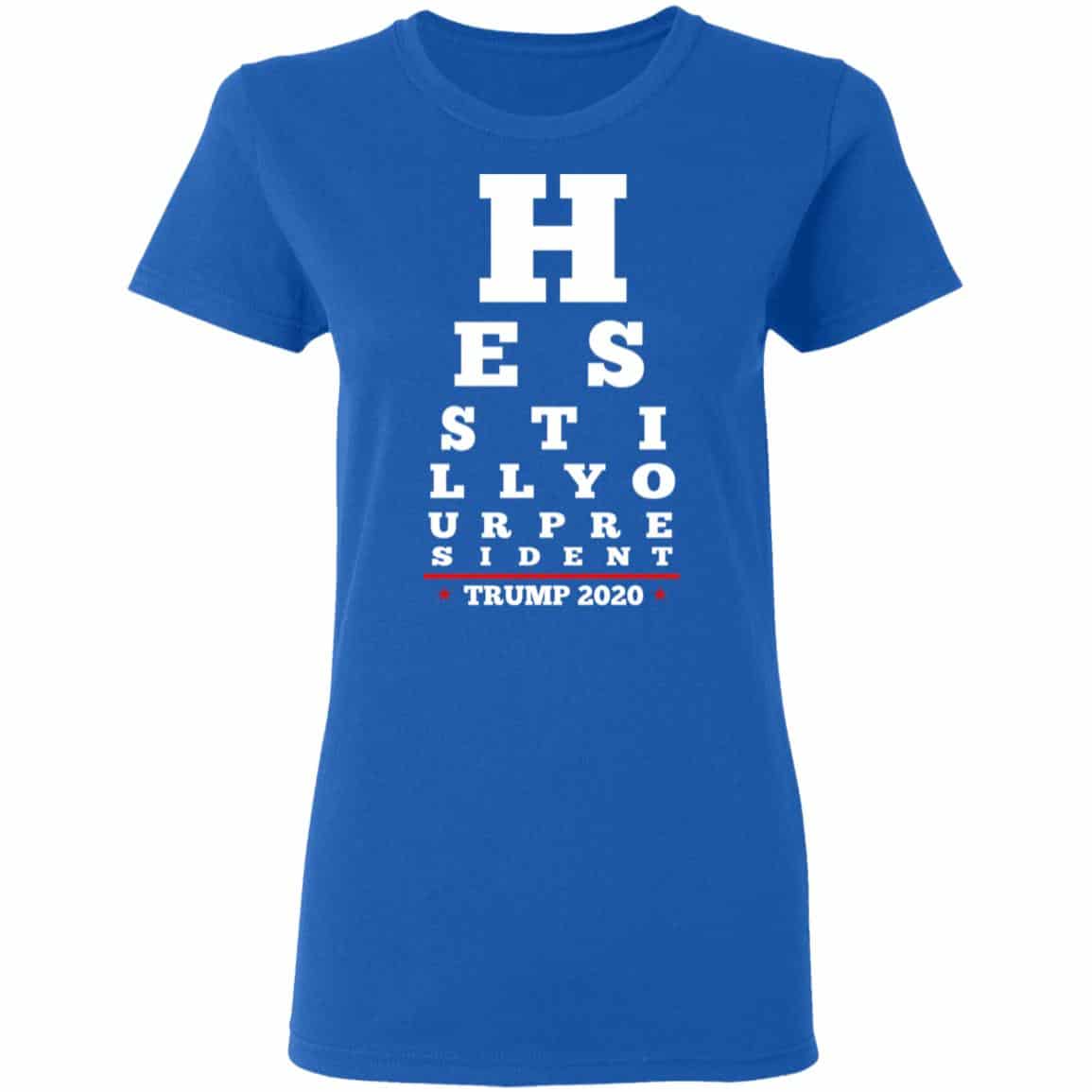 Trump Still Your President Eye Chart Shirt, Hoodie, Tank