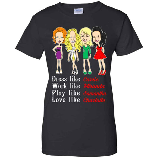 
	Dress Like Carrie Work Like Miranda Play Like Samantha Love Like Charlotte Shirt, Hoodie, Tank