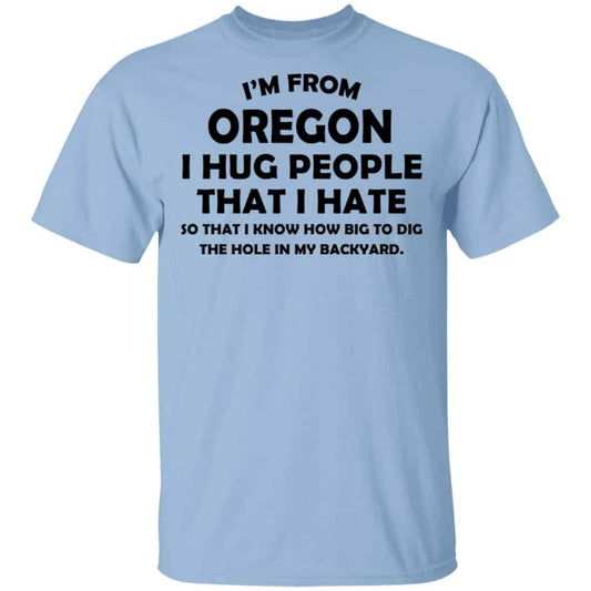 I’m From Oregon I Hug People That I Hate Shirt, Hoodie, Tank