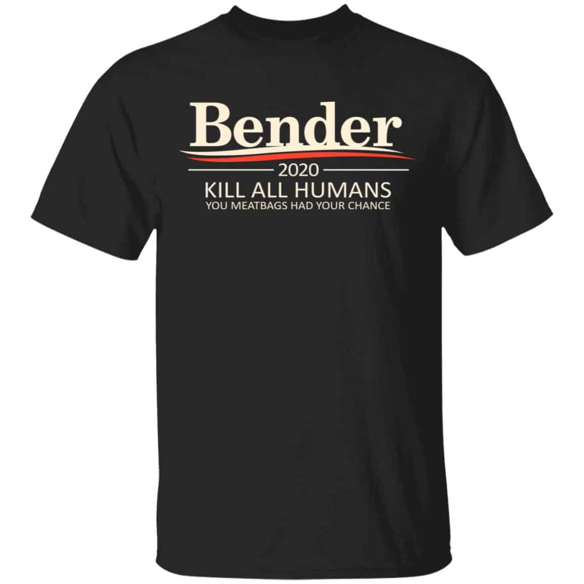 Bender 2020 Kill All Humans You Meatbags Had Your Chance Shirt, Hoodie, Tank
