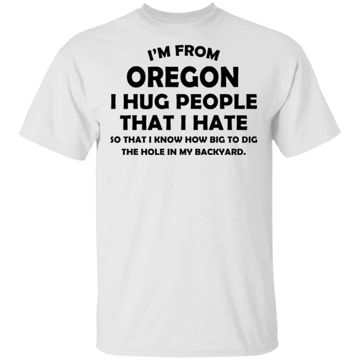 I’m From Oregon I Hug People That I Hate Shirt, Hoodie, Tank