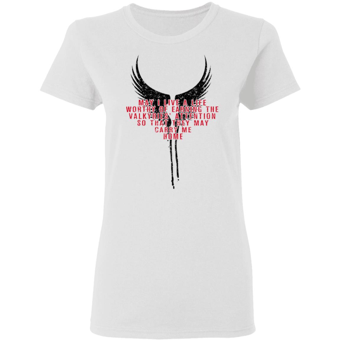May I Live A Life Worthy Of Earning The Valkyries Attention So That They May Carry Me Home Shirt, Hoodie, Tank